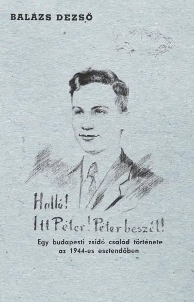 Halló! Itt Péter! Péter beszél! Egy budapesti zsidó család története az 1944-es esztendőben