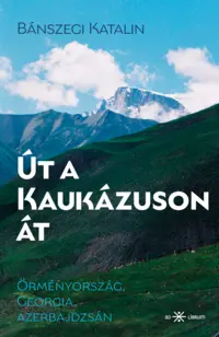 
Bánszegi Katalin: Út a Kaukázuson át. Örményország, Georgia, Azerbajdzsán könyvborító