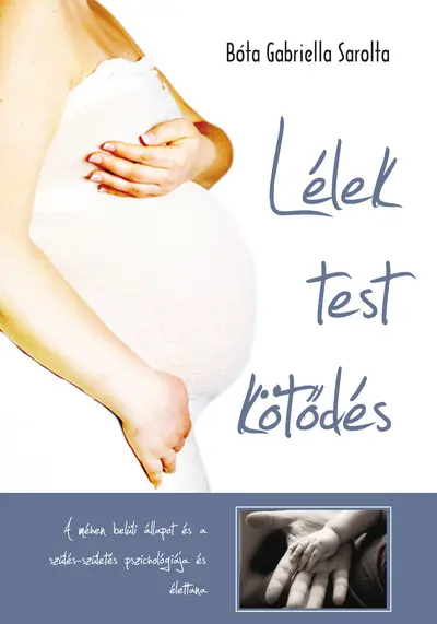 Lélek, test, kötődés - A méhen belüli állapot és a szülés-születés pszichológiája és élettana