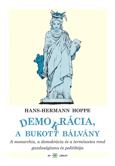 Demokrácia, a bukott bálvány. A monarchia, a demokrácia és a természetes rend gazdaságtana és politikája
