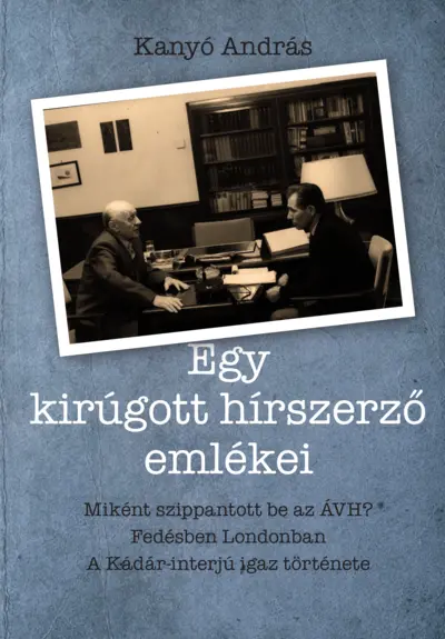 Egy kirúgott hírszerző emlékei. Miként szippantott be az ÁVH, fedésben Londonban és a Kádár-interjú igaz története