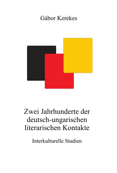 Zwei Jahrhunderte der deutsch-ungarischen literarischen Kontakte. Interkulturelle Studien