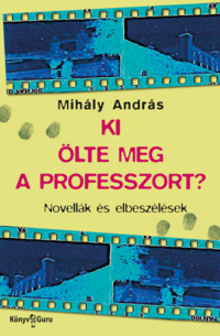 Mihály András: Ki ölte meg a professzort? Novellák és elbeszélések. Könyv Guru Kiadó: Ki ölte meg a professzort? Novellák és elbeszélések.